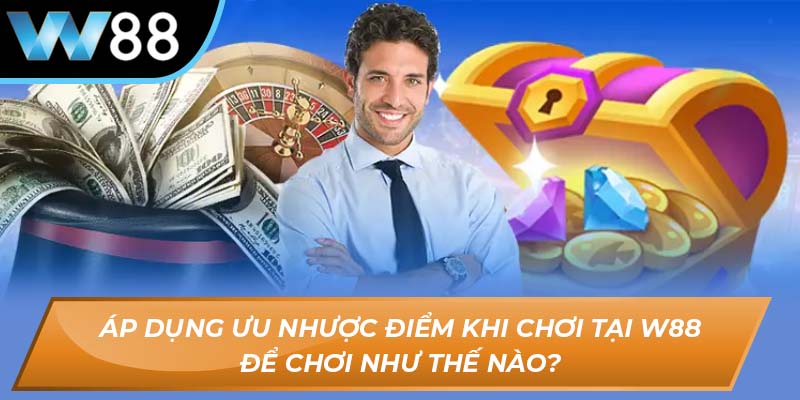 Áp dụng ưu nhược điểm khi chơi tại W88 để chơi như thế nào?