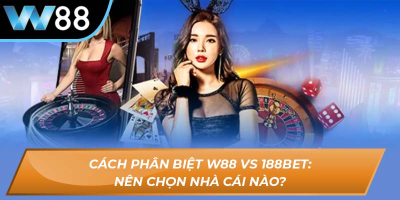 Cách phân biệt W88 vs 188BET: Nên chọn nhà cái nào?