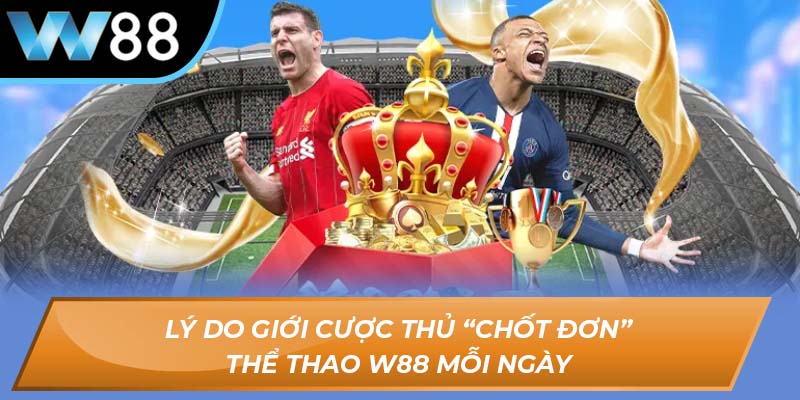 Lý do giới cược thủ “chốt đơn” thể thao W88 mỗi ngày