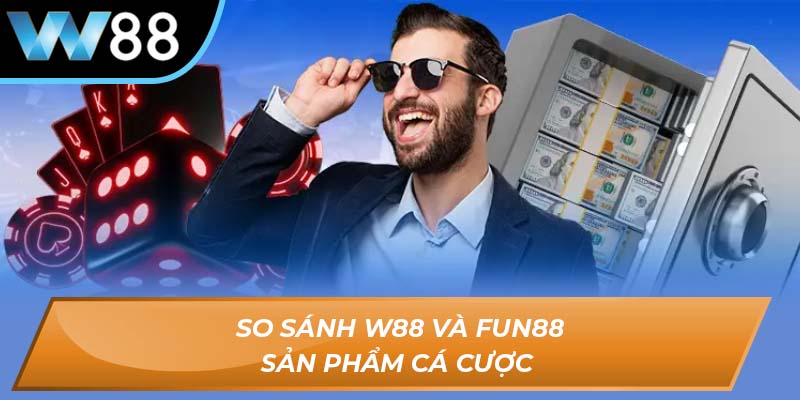 So sánh W88 và Fun88 sản phẩm cá cược