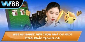 W88 vs 188BET: Nên chọn nhà cái nào?