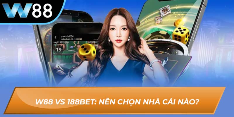 W88 vs 188BET: Nên chọn nhà cái nào?